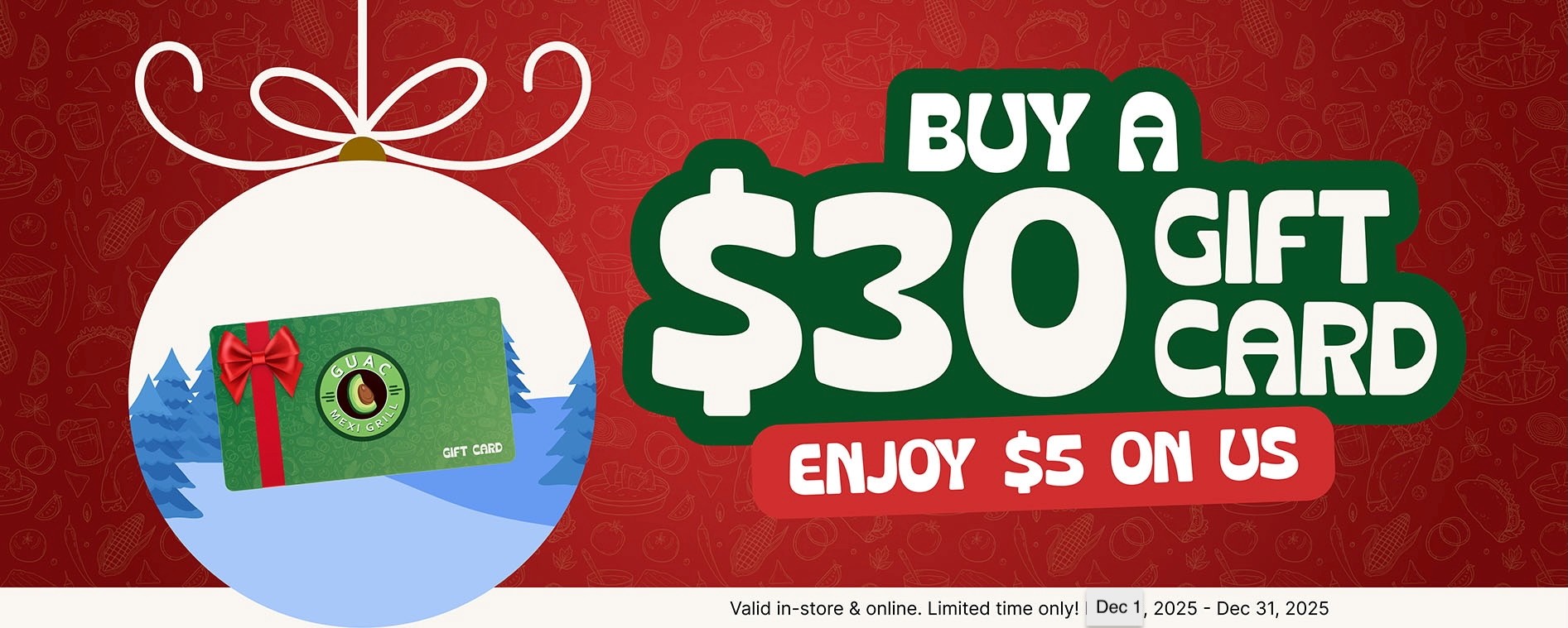 Guac Mexi Grill holiday promotion banner showing a $30 gift card with a festive ornament design and text: ‘Buy a $30 gift card, enjoy $5 on us.’ Valid December 1–31, 2025